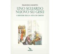 Uno sguardo nuovo su Gesù. I misteri della vita di Cristo