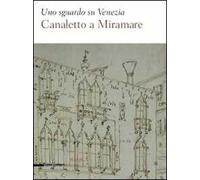 Uno sguardo su Venezia. Canaletto al Miramare. Catalogo della mostra (Trieste, 18 aprile-2 giugno 2009). Ediz. illustrata