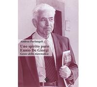 Uno spirito puro. Ennio De Giorgi, genio della matematica