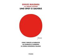 Uno spot ci salverà. Come e perché la pubblicità ha cambiato (e cambierà) la storia economica italiana