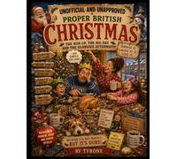 UNOFFICIAL AND UNAPPROVED A PROPER BRITISH CHRISTMAS: Unofficial and Unapproved - A Proper British Christmas Everything They Forgot to Tell You About the Great British Christmas