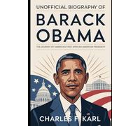 UNOFFICIAL BIOGRAPHY OF BARACK OBAMA: THE JOURNEY OF AMERICA’S FIRST AFRICAN AMERICAN PRESIDENT