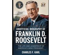 UNOFFICIAL BIOGRAPHY OF FRANKLIN D. ROOSEVELT: THE LIFE AND LEADERSHIP OF AMERICA’S 32ND PRESIDENT