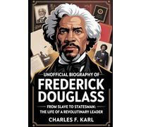 UNOFFICIAL BIOGRAPHY OF FREDERICK DOUGLASS: FROM SLAVE TO STATESMAN: THE LIFE OF A REVOLUTIONARY LEADER