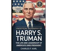UNOFFICIAL BIOGRAPHY OF HARRY S. TRUMAN: THE LIFE AND LEADERSHIP OF AMERICA’S 33RD PRESIDENT