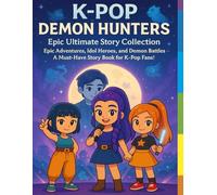 Unofficial Fantasy K-Pop's Demon Hunters: The Ultimate Story Collection: [New Edition] Epic Adventures, Idol Heroes, and Magical Bonds Between Worlds