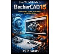 Unofficial Guide to BeckerCAD 15: Your Complete Tutorial and Reference for Precision Design