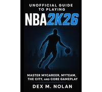 Unofficial Guide to Playing NBA 2K26: Master MyCAREER, MyTEAM, The City, and Core Gameplay