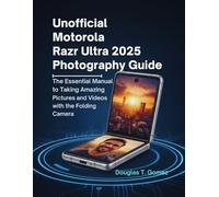 Unofficial Motorola Razr Ultra 2025 Photography Guide: The Essential Manual to Taking Amazing Pictures and Videos with the Folding Camera