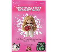 UNOFFICIAL SWIFT CROCHET GUIDE: 30+ Fun Projects Inspired by Taylor's Music