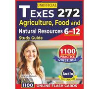 Unofficial Texes 272 Agriculture, Food and Natural Resources 6-12 Study Guide: 1100 Practice Questions with Detailed Rationales fro Exam preparation