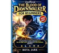 UNOFFICIAL THE BLOOD OF DAWNWALKER FOR BEGINNERS: A Practical Player’s Guide to Mastering Coen’s Day-and-Night Powers, Managing the 30-Day Countdown, ... Choices, and Discovering Hidden Secrets
