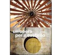Un'opera per il castello 2013. Catalogo della mostra (Napoli, 2014). Ediz. illustrata