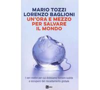 Un' ora e mezzo per salvare il mondo. I veri motivi per cui dobbiamo tornare subito a occuparci del riscaldamento globale