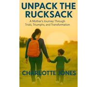 Unpack the Rucksack: A Mother’s Journey Through Trials, Triumphs, and Transformation