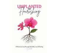Unplanted, Yet Flourishing: A Poetic Journey Through Infertility, Loss & Healing
