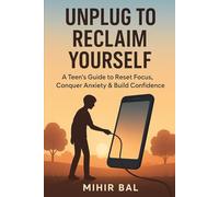 Unplug To Reclaim Yourself: A Teen's Guide to Conquer Screen Addiction, Anxiety, and Build Confidence