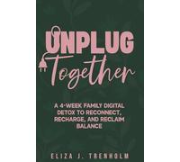 Unplug Together: A 4-Week Family Digital Detox to Reconnect, Recharge, and Reclaim Balance