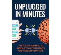 Unplugged in Minutes: The 60-Day Journal to Rewire Your Tech Habits and Reclaim Your Time