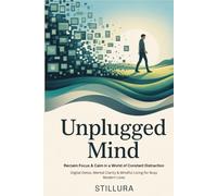 Unplugged Mind: Reclaim Focus & Calm in a World of Constant Distraction: Digital Detox, Mental Clarity & Mindful Living for Busy Modern Lives