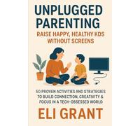 Unplugged Parenting: Raise Happy, Healthy Kids Without Screens: 50 Proven Activities and Strategies to Build Connection, Creativity & Focus in a Tech-Obsessed World