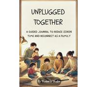Unplugged Together: A Parent's Guided Journal To Reduce Kid's Screen time and Reconnect As A Family