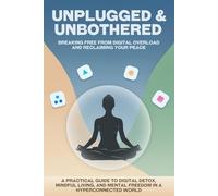 Unplugged & Unbothered: Breaking Free from Digital Overload and Reclaiming Your Peace: A Practical Guide to Digital Detox, Mindful Living, and Mental Freedom in a Hyperconnected World