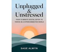 Unplugged & Unstressed: Your 15-Minute Digital Detox to Thrive in a Hyperconnected World