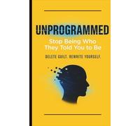 Unprogrammed: Stop Being Who They Told You to Be: Delete guilt. Rewrite yourself. Break free from outdated thinking.