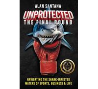 Unprotected the Final Round: Navigating the Shark-Infested Waters of Sports, Business & Life