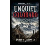 Unquiet Colorado: Ghosts, Legends, and the Supernatural History of the Centennial State