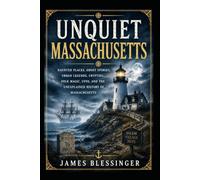Unquiet Massachusetts: Haunted Places, Ghosts Stories, Urban Legends, Cryptids, Folk Magic, UFOs, and the Unexplained History of Massachusetts