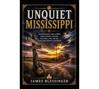 Unquiet Mississippi: Haunted Places, Ghost Stories, Urban Legends, Cryptids, Folk Magic, UFOs, and the Unexplained History of Mississippi