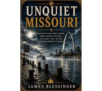 Unquiet Missouri: Haunted Places, Ghost Stories, Urban Legends, Cryptids, Folk Magic, UFOs, and the Unexplained History of Missouri