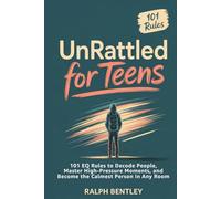 Unrattled for Teens: 101 EQ Rules to Decode People, Master High-Pressure Moments, and Become the Calmest Person in Any Room