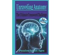 Unraveling Anatomy The Ultimate Crossword Challenge For All Ages: Crossword Puzzles With Easy to Read Print About Anatomy, The Human Body, Organs, and More | 6x9 inches, 120 Pages | 50 + Puzzles... Gift for Vacations, Holidays, and Relaxation.