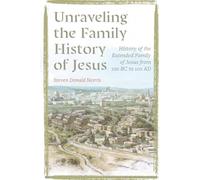Unraveling the Family History of Jesus: History of the Extended Family of Jesus from 100 BC to 100 AD