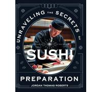 Unraveling the Secrets of Sushi Preparation - Jordan Thomas Roberts: An In-Depth Exploration of the Art of Making Delicious Culinary Treats