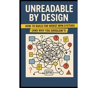 Unreadable by Design: How to Build the Worst BPM Systems (And Why You Shouldn’t)