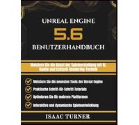 UNREAL ENGINE 5.6 BENUTZERHANDBUCH: Meistern Sie die Kunst der Spieleerstellung mit KI, Nanite und Echtzeit-Rendering-Technik