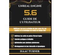 UNREAL ENGINE 5.6 GUIDE DE L'UTILISATEUR: Maîtrisez l'art de la création de jeux avec l'IA, les nanites et la technique de rendu en temps réel