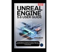 Unreal Engine 5.6 User Guide: Complete Beginner’s Companion from Setup to Plugins and Advanced Tools for Mastering Game Development, Filmmaking, and Visual Design