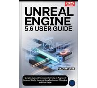 Unreal Engine 5.6 User Guide: Complete Beginner’s Companion from Setup to Plugins and Advanced Tools for Mastering Game Development, Filmmaking, and Visual Design