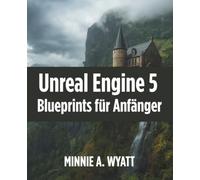 Unreal Engine 5 Blueprints für Anfänger: Visuelles Programmieren und eigene Spiele ohne Vorkenntnis-se entwickeln: 2