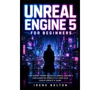 Unreal Engine 5 For Beginners: The Dummy-Proof Guide to Unreal Engine 5 Explained So Simply a 5-Year-Old Could Create a Game