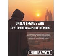 UNREAL ENGINE 5 GAME DEVELOPMENT FOR ABSOLUTE BEGINNERS: A Comprehensive Step-by-Step Guide to Building Interactive 3D Games, Mastering Blueprints, ... Systems, Designing Immersive World: 1