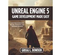 UNREAL ENGINE 5 Game Development Made Easy: Learn How to Build 3D Worlds, Characters, and Gameplay Systems