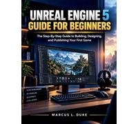 Unreal Engine 5 Guide For Beginners: The Step-By-Step Guide to Building, Designing, and Publishing Your First Game