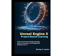 Unreal Engine 5 Project-Based Learning: A Step-by-Step Guide to Environment Design, Gameplay Systems, Cinematics, and Packaging with Blueprints and C++
