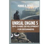 UNREAL ENGINE 5 RPG GAME DEVELOPMENT FOR BEGINNERS: Build Open-World Role-Playing Games with Combat Systems, Character Progression, Inventory Management, Quests, NPC AI, Save Systems, and Interactive